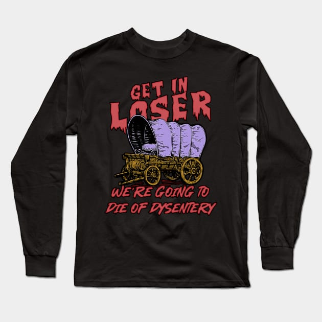 get in loser we're going to die of dysentery Long Sleeve T-Shirt by masterpiecesai